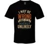 I May Be Wrong But Its Highly Unlikely Funny T Shirt