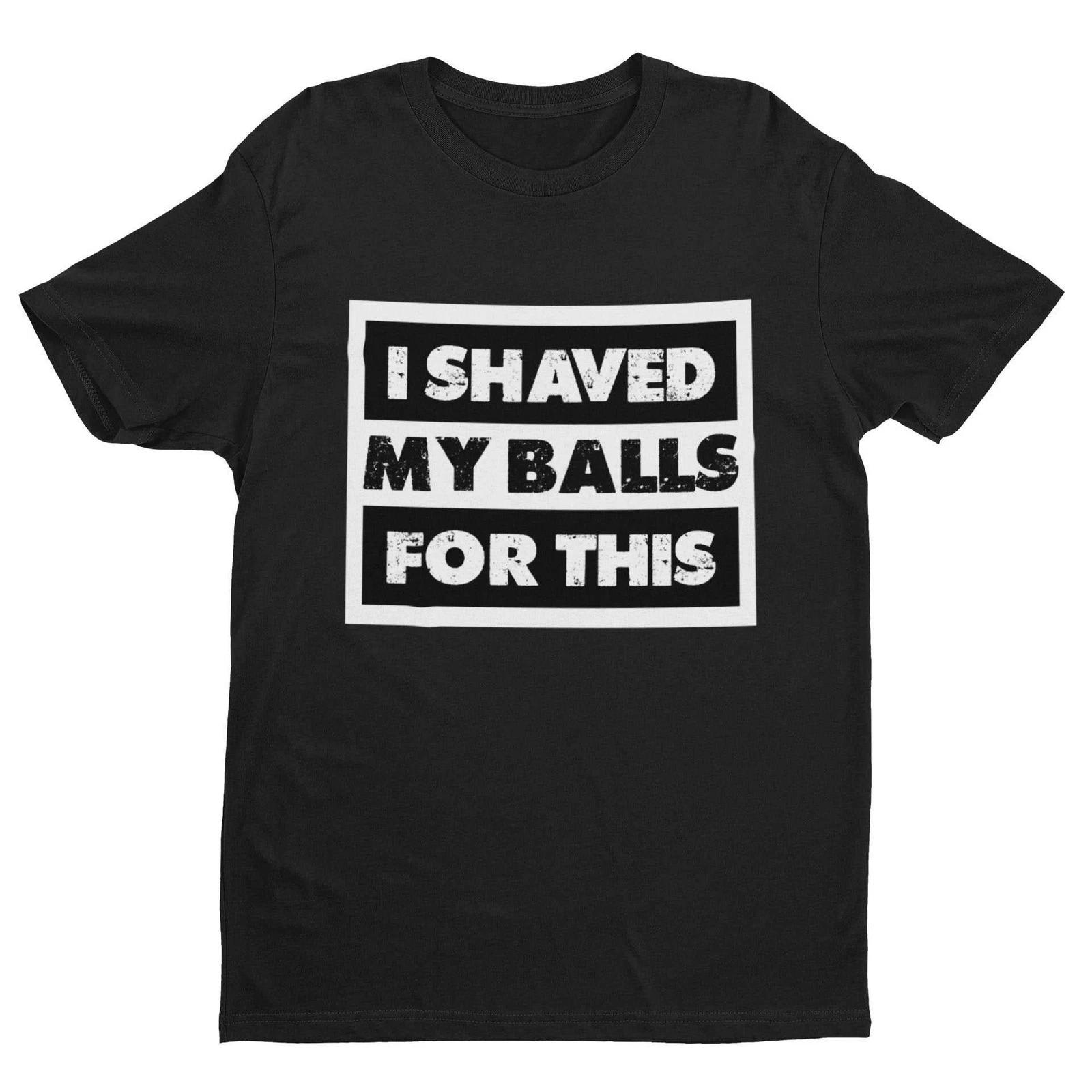 Funny Sarcastic Rude T Shirt I Shaved My Balls For This FAF Joke Promise Naughty M