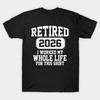 Retired 2026 I Worked My Whole Life For This Shirt T-Shirt