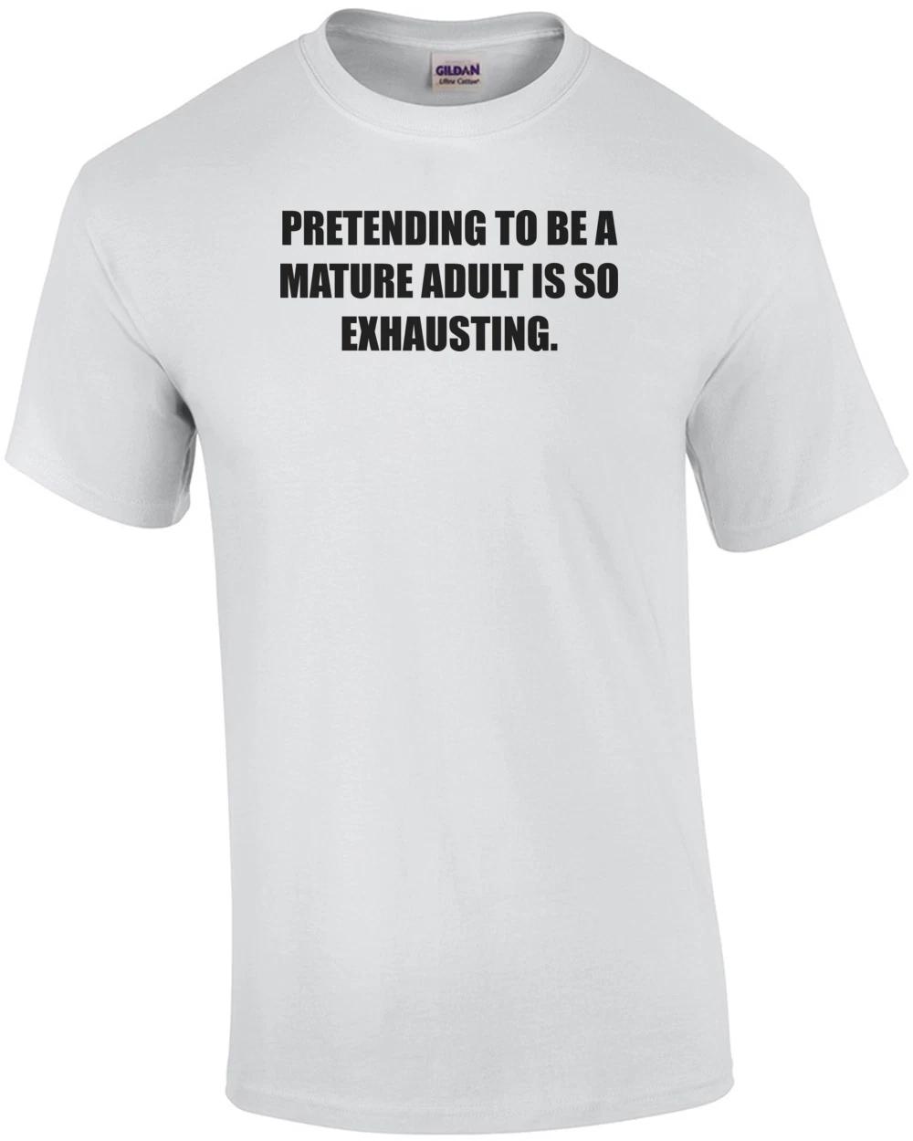 PRETENDING TO BE A MATURE ADULT IS SO EXHAUSTING. Shirt S