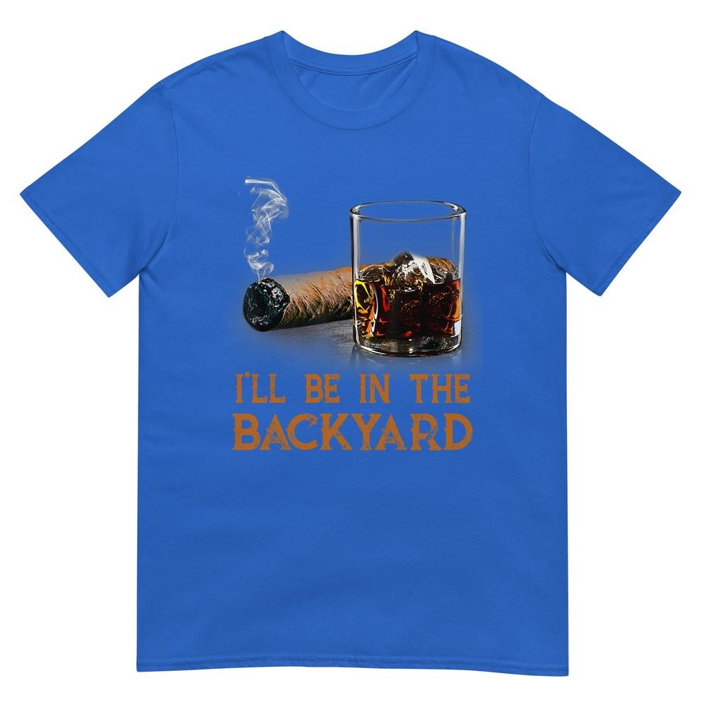 Ill Be In The Backyard Funny Cigar And Bourbon Lovers TShirt