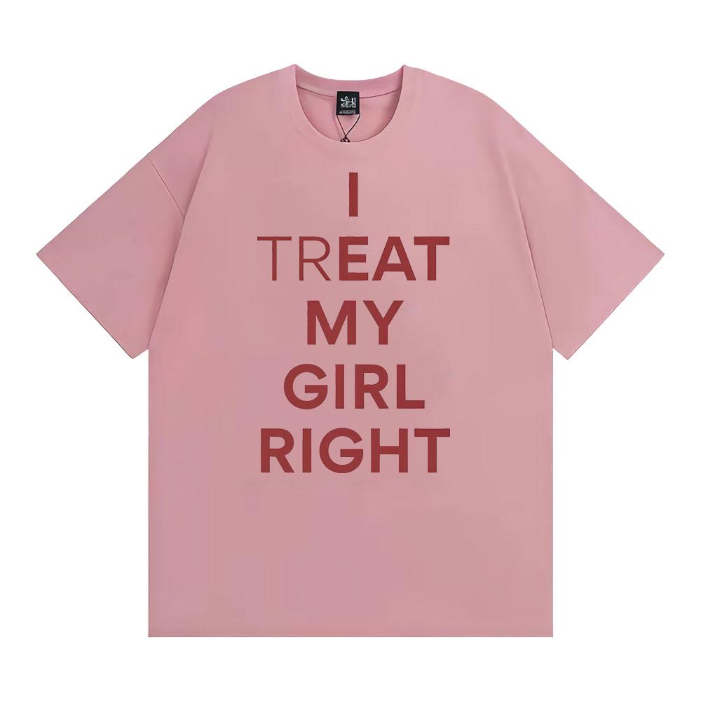 Funny I Treat My Girl Right Unisex Graphic T Shirts Men Women Hip Hop Streetwear T-shirt Casual Cotton Short Sleeve T Shirt Tops