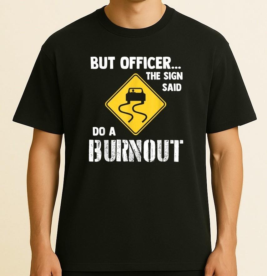 But Officer the Sign Said Do a Burnout - Funny Car Size S-4XL Unisex T-Shirt