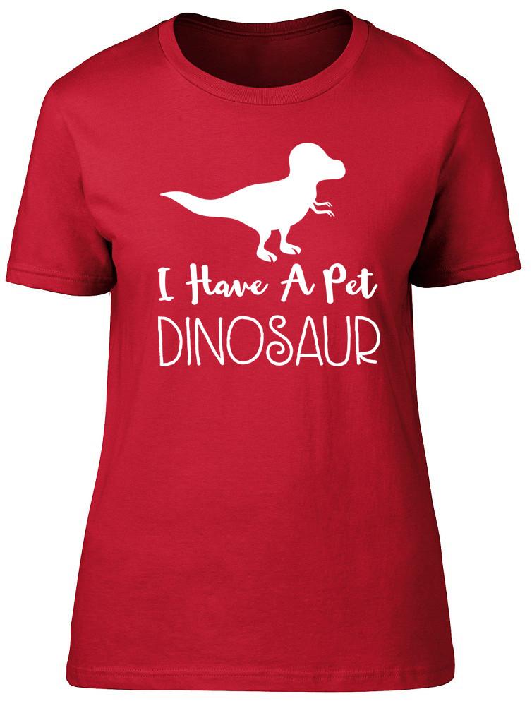 I Have A Pet Dinosaur Funny Unisexs Ladies TShirt Tee 2XL