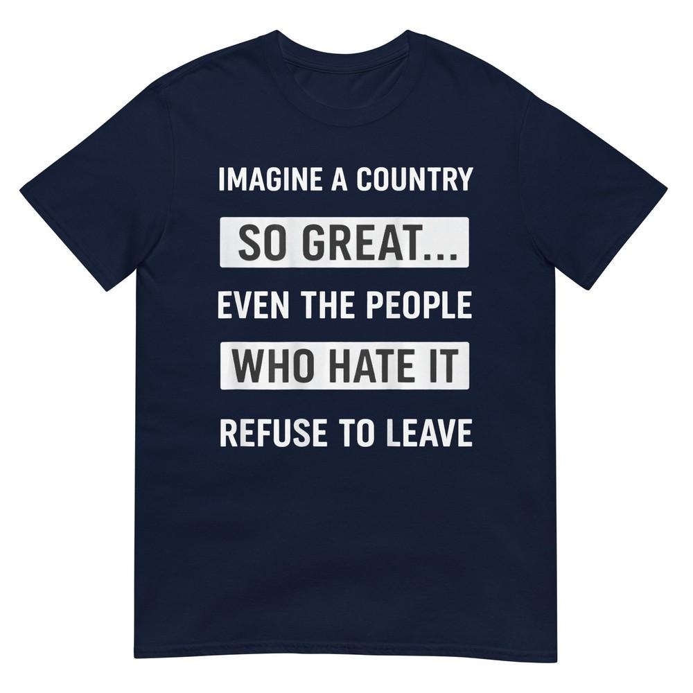 Imagine A Country So Great Even The People Who Hate It Tshirt S