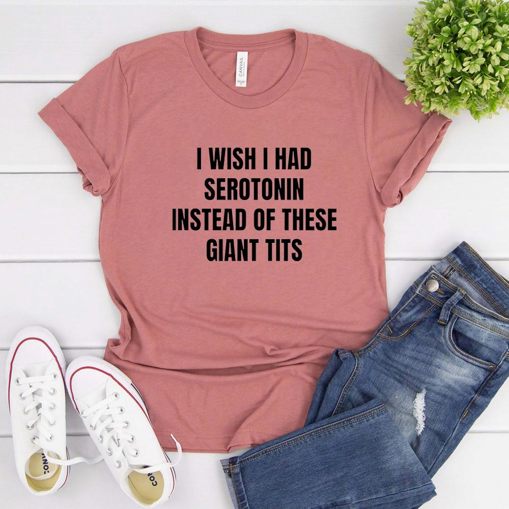 I Wish I Had Serotonin Instead of These Giant Tits Tshirt Funny Saying Women Tshirts Trendy Short Sleeve Tees FeUnisex Clothing