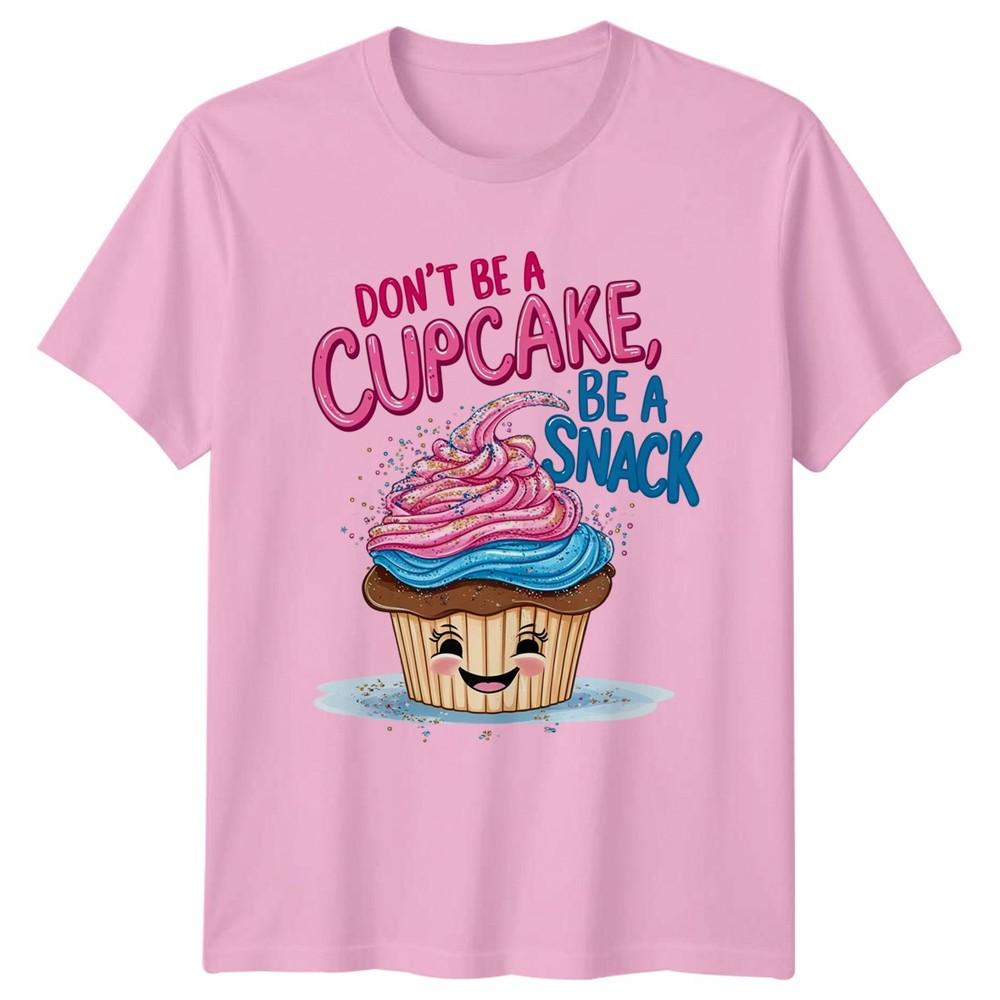Dont Be A Cupcake Be Unisexs TShirt Dessert Humor Food Birthday Gift For Her