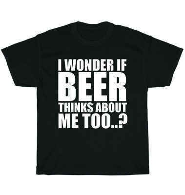 I Wonder If Beer Thinks About Me Too Drinking Party T-Shirt Unisex Tee Gift NEW
