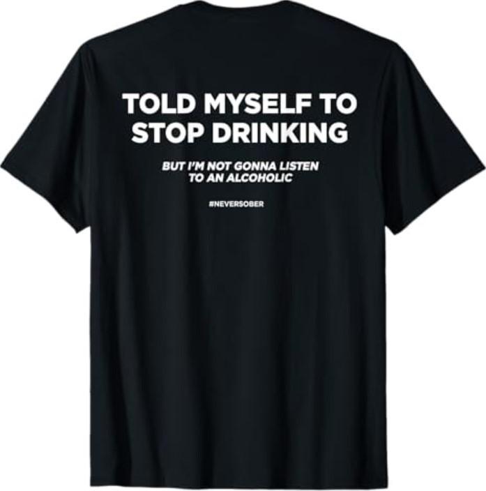 (ON BACK) TOLD MYSELF TO STOP DRINKING BUT IM NOT GONNA LISTEN T-Shirt L