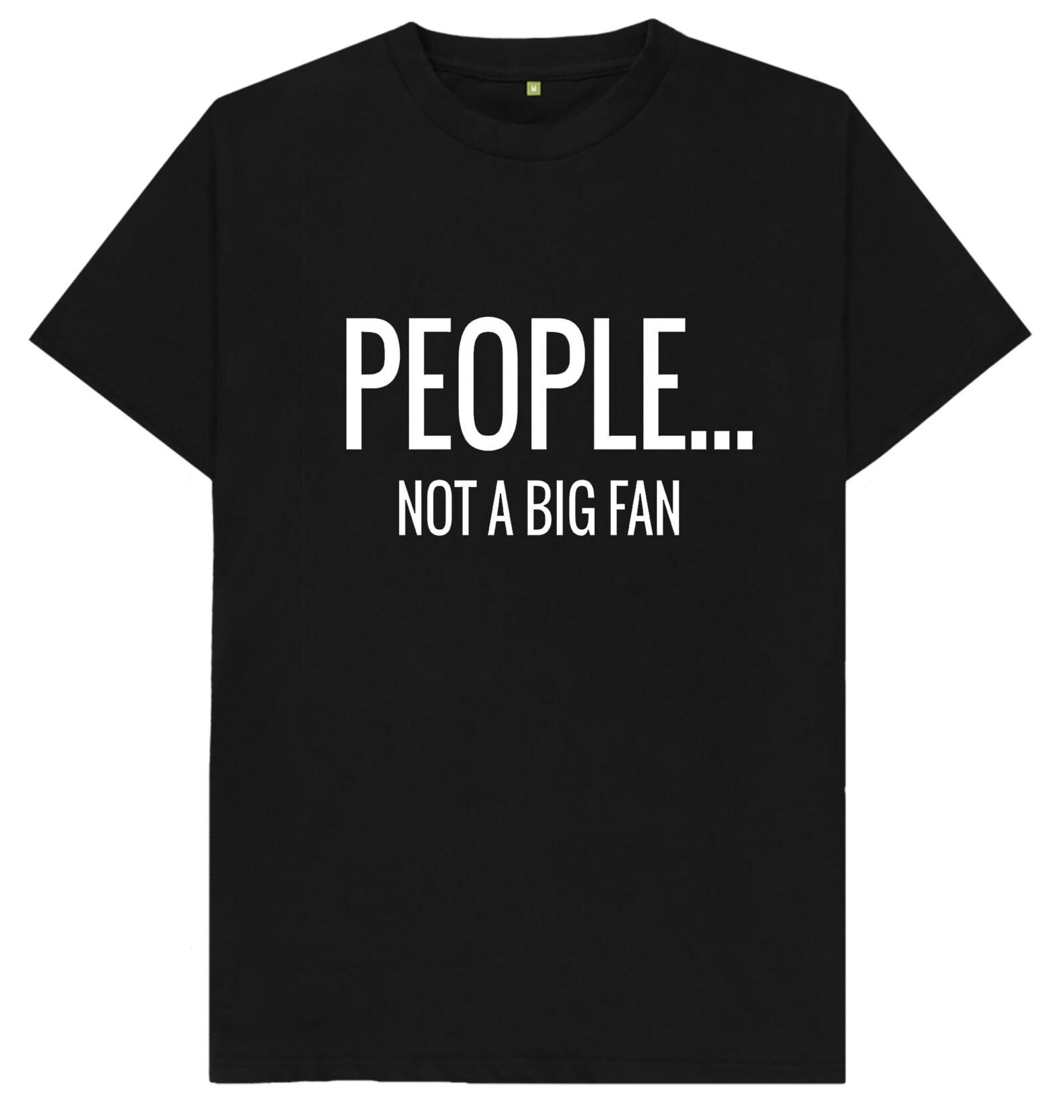 People.... Not A Big Fan Funny Joke Humor T shirt S