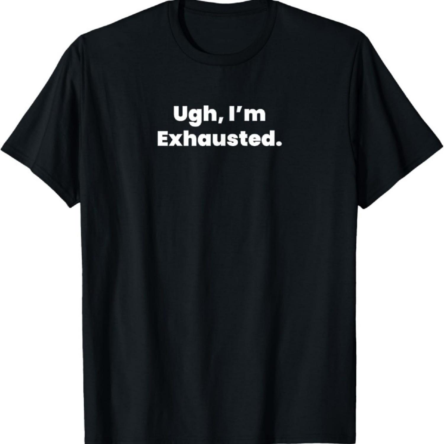 

Ugh, I m Exhausted. T-Shirt XXXXXL