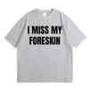 Funny I Miss My Foreskin Meme Print T-shirts Summer Men Women Hip Hop Casual Oversized Tshirt Male 100% Cotton Short Sleeve Tees