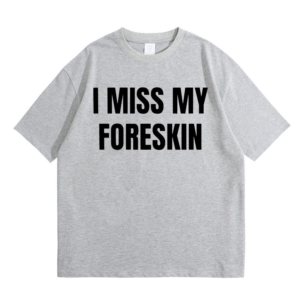 Funny I Miss My Foreskin Meme Print T-shirts Summer Men Women Hip Hop Casual Oversized Tshirt Male 100% Cotton Short Sleeve Tees