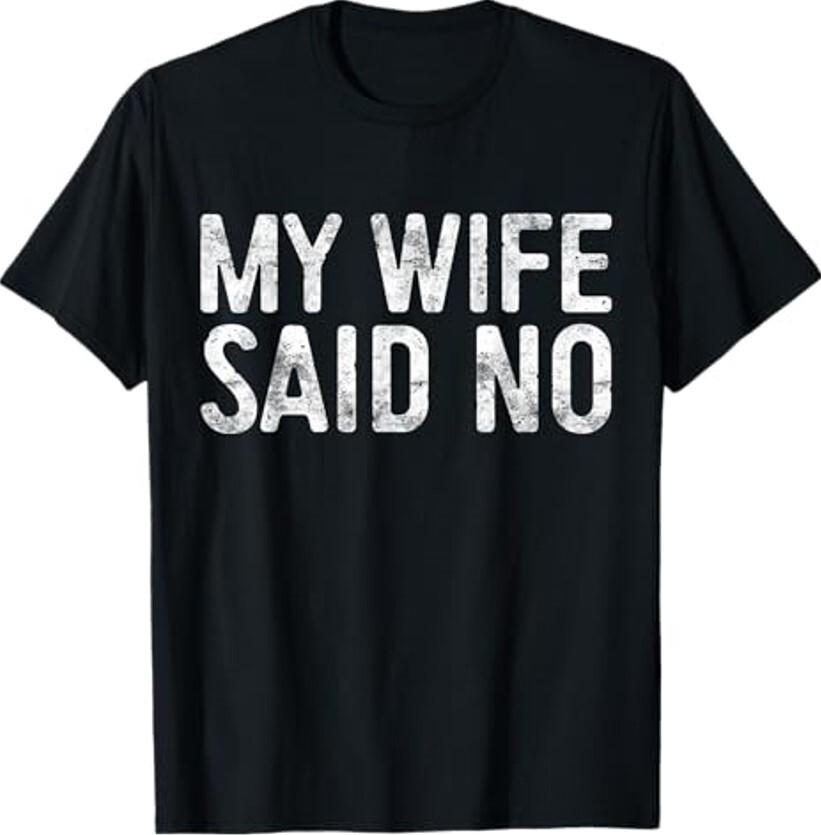 My Wife Said No T-Shirt Husband Engagement Shirt Unisex T-Shirt Unisex T-Shirt XXXL