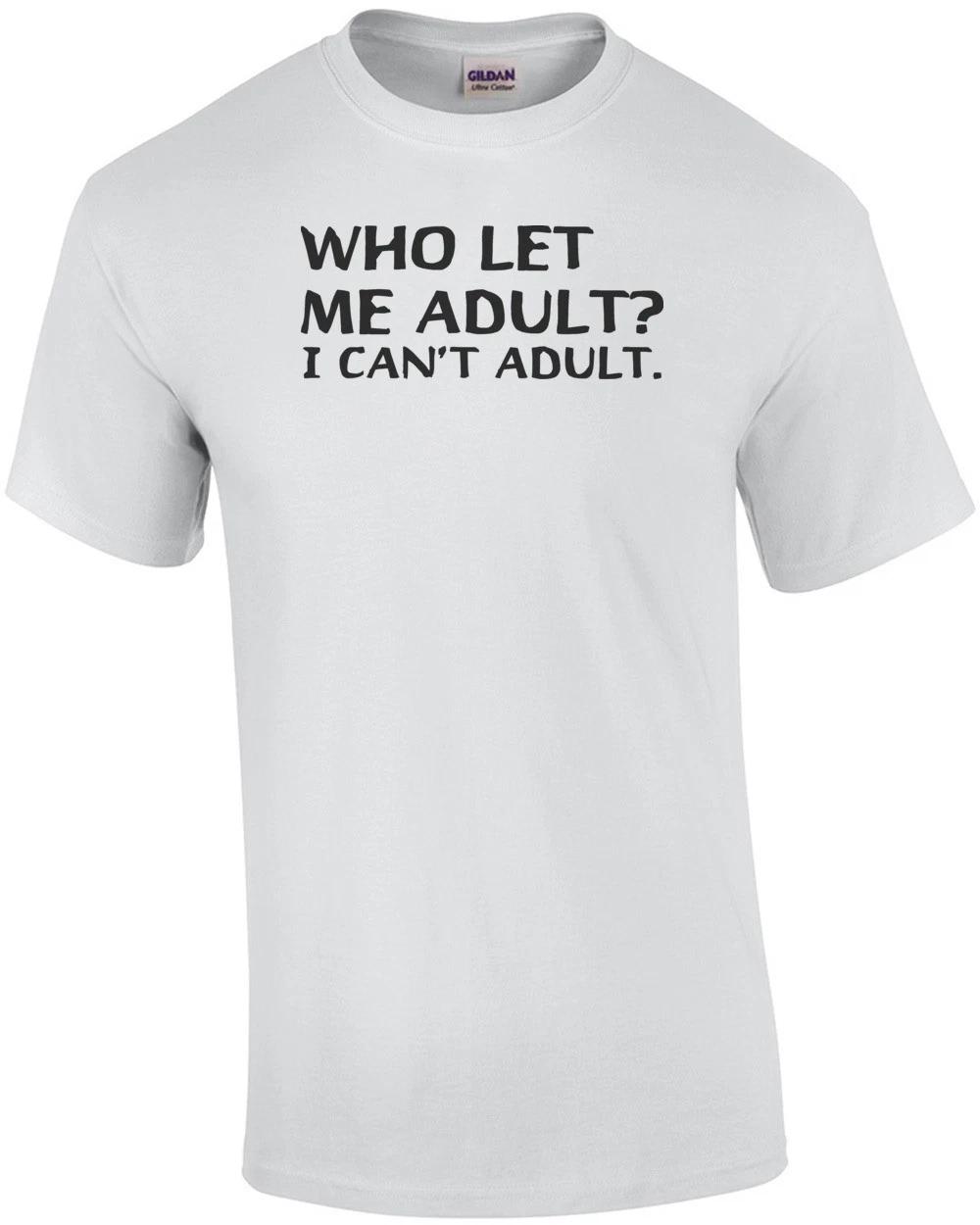 Who Let Me Adult? I Can t Adult. T-shirt XL