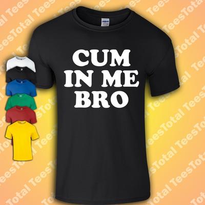 Cum In Me Bro T-shirt | Gay | Queer | Millennial | Pride | LGTBQ