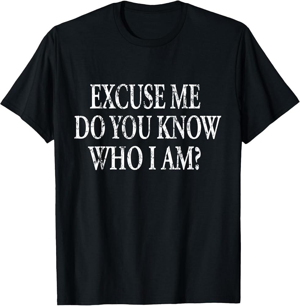 Funny Excuse Me Do You Know Who I Am Quotes Humour TShirt Unisex T-Shirt XXXL
