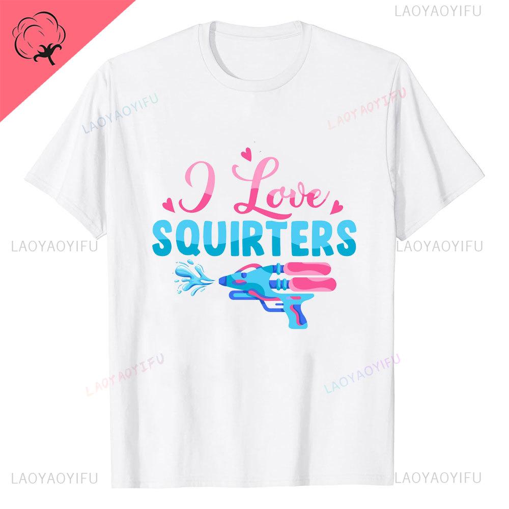 I Love Squirters Adult Humor Tshirt for Her Inappropriate New Arrival Shortsleev Loose Streetwear Casual Printed Tops Tee Shirt