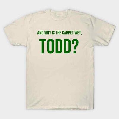 AND WHY IS THE CARPET WET, TODD? Made In Australia T-Shirt