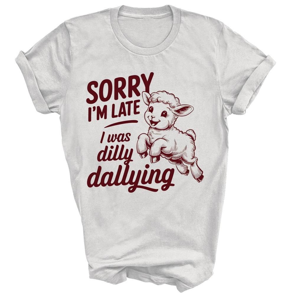 

Sorry I m Late I Was Dilly Dallying Sheep Lamb Unisex Shirt Gift 4XL