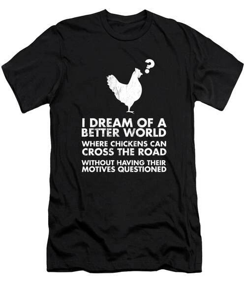 I Dream Of Better World Where Chickens Can Cross Road T-Shirt S to 3XL 4XL