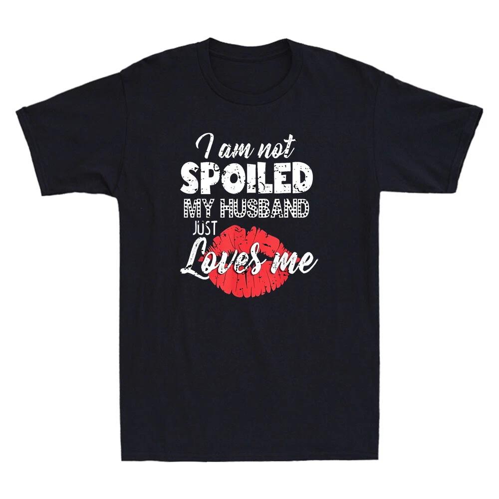 I m Not Spoiled My Husband Just Loves Me Funny Wife Quote Vintage Unisex T-Shirt XXXL