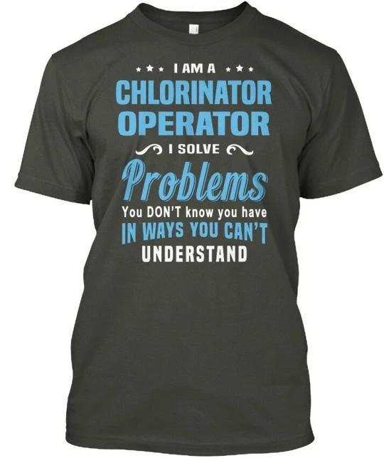 

Chlorinator Operator I Am A Solve Problems You T shirt Made in USA Size S to 5XL 3XL