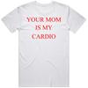 Your Mom Is My Cardio V2 T Shirt Unisex T-Shirt
