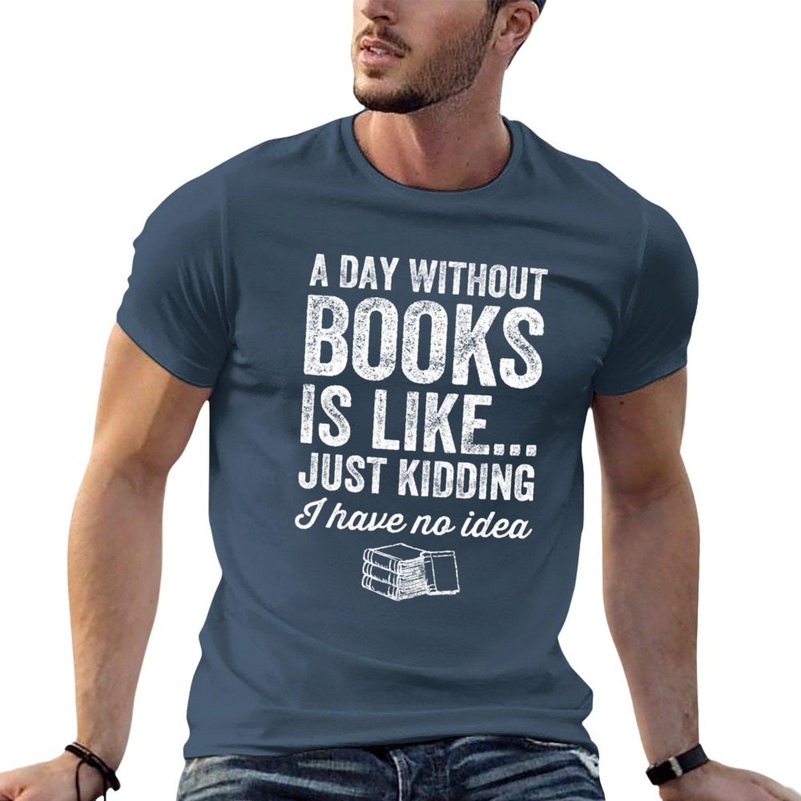 A Day Without Books Is Like Just Kidding I Have No Idea Funny Reader Tshirt Urban Style Print Tshirt S