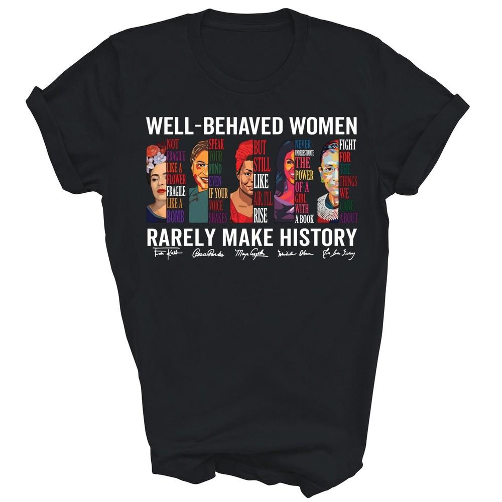 

Well Behaved Women Rarely Make History Unisex Shirt Gift 4XL