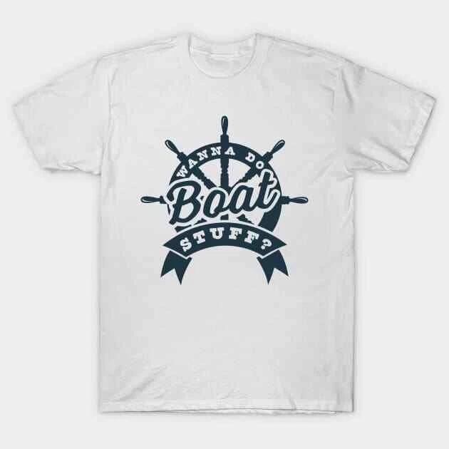Wanna Do Boat Stuff? - River Lake Boating Boat Funny Made in Australia T-Shirt S
