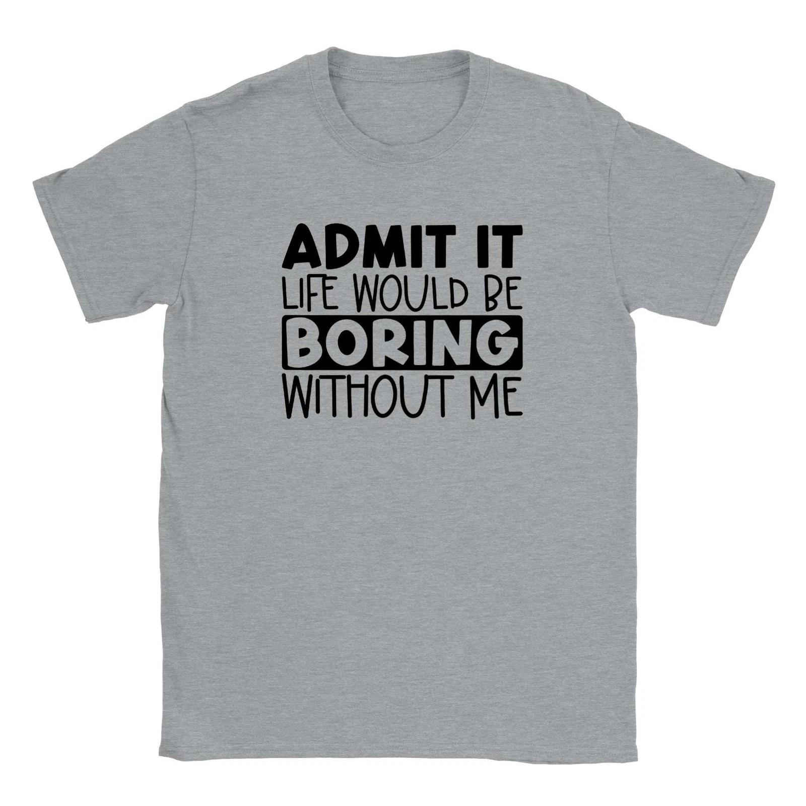 Admit It Life Would Be Boring Without Me T-shirt XXXL