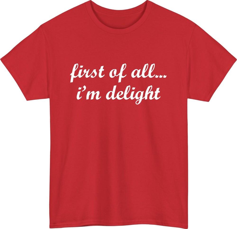 First of All Im Delight Meme TShirt Funny Friends Casual Wear Gift Tee Top