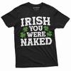 Men's Irish You Were Naked Funny St. Patrick's Day Humorous Saying T-shirt