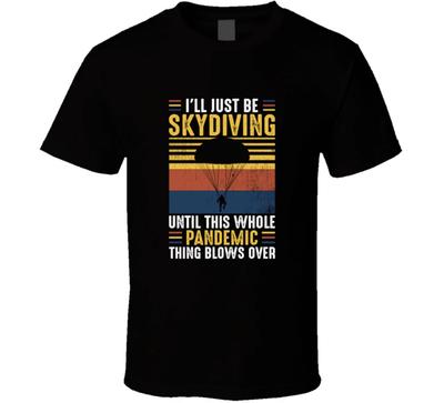 I'll Just Be Skydiving Until This Whole Pandemic Thing Blows Over T Shirt