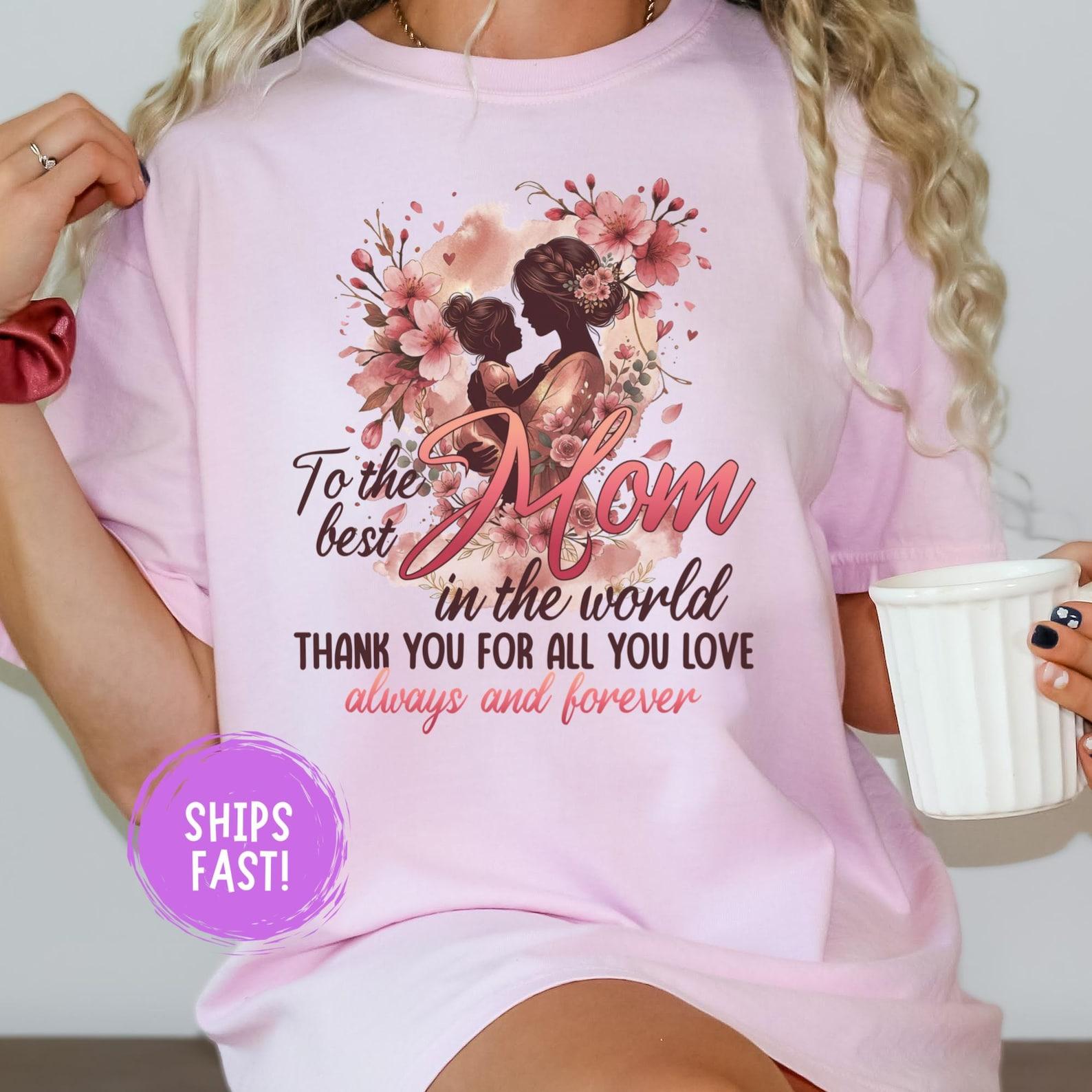 To The Best Mom In The World Thank You For All Your Love Shirt Mom Appreciation Tee Mother s Day Gift Mom Life Graphic Tee Comfort Colors S