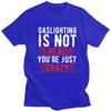 Funny Gaslighting Is Not Real Youre Just Crazy T Shirt Men Short Sleeve 100 Cotton Tshirt Leisure Tee Tops Fashion Tshirt