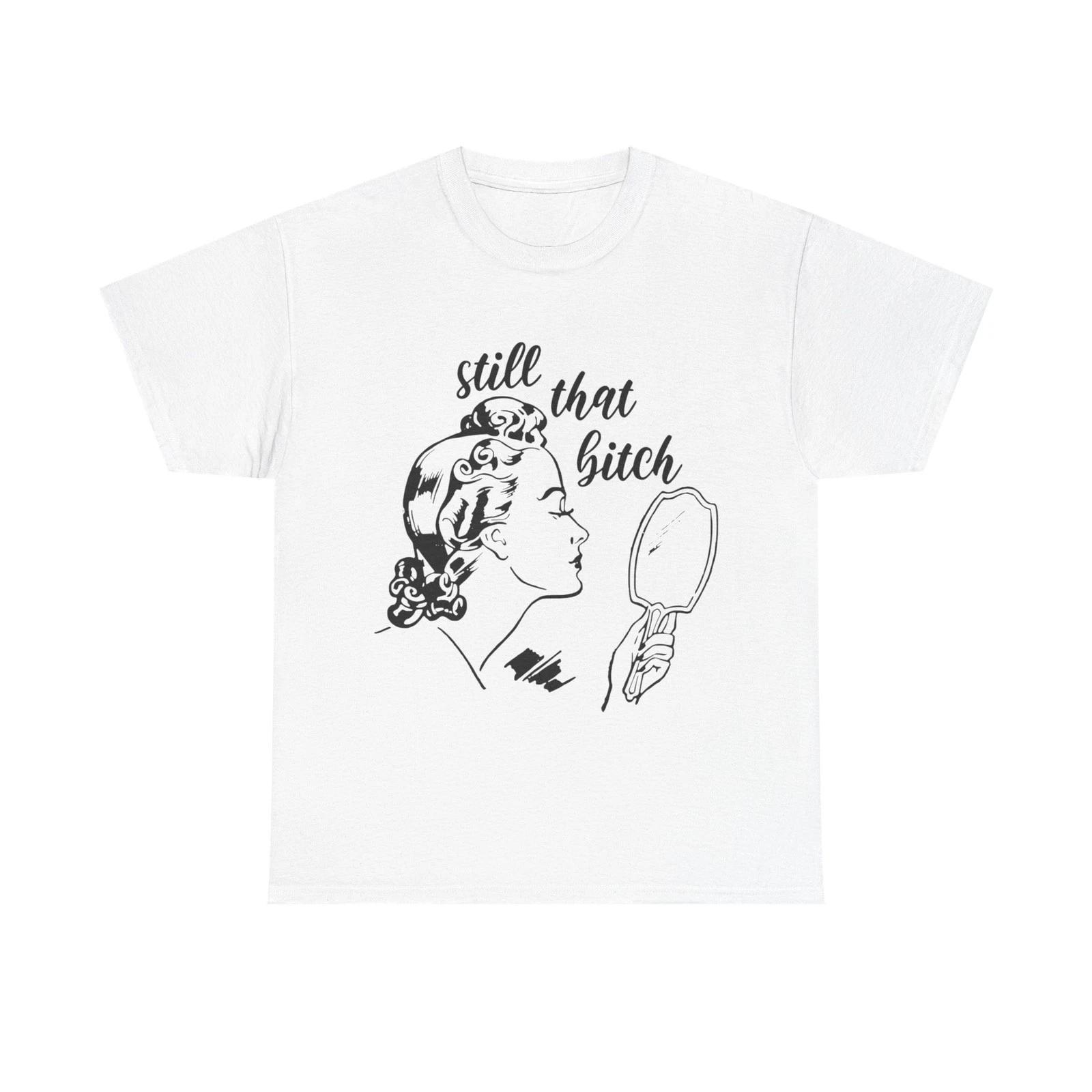 Still That Bitch Funny Graphic T Shirt Unisex Heavy Cotton Tee GIFT XL