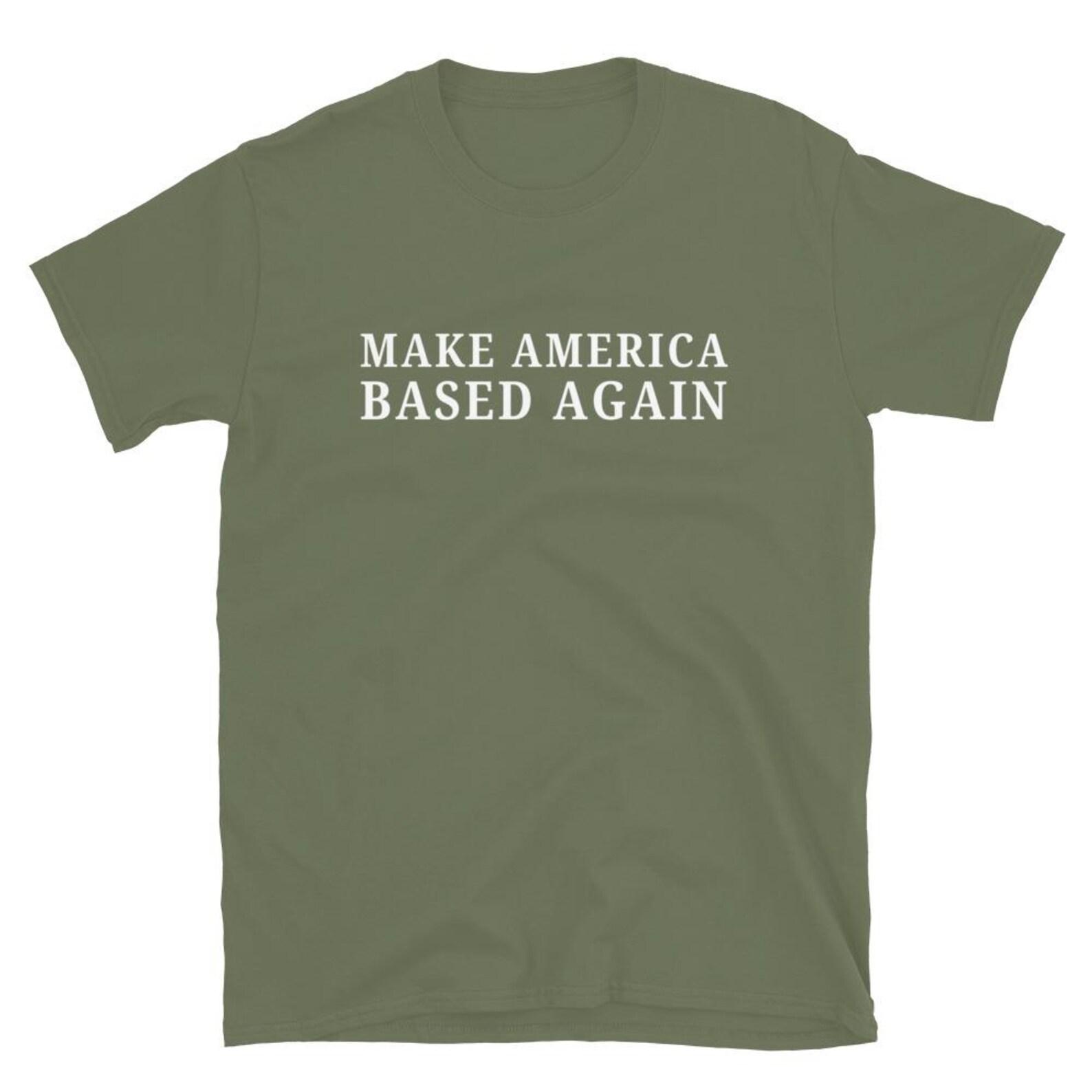 Make America Based Again Shirt, Funny Political Humor Tee, Bold Internet Meme Shirt, Make America Based Again 2XL