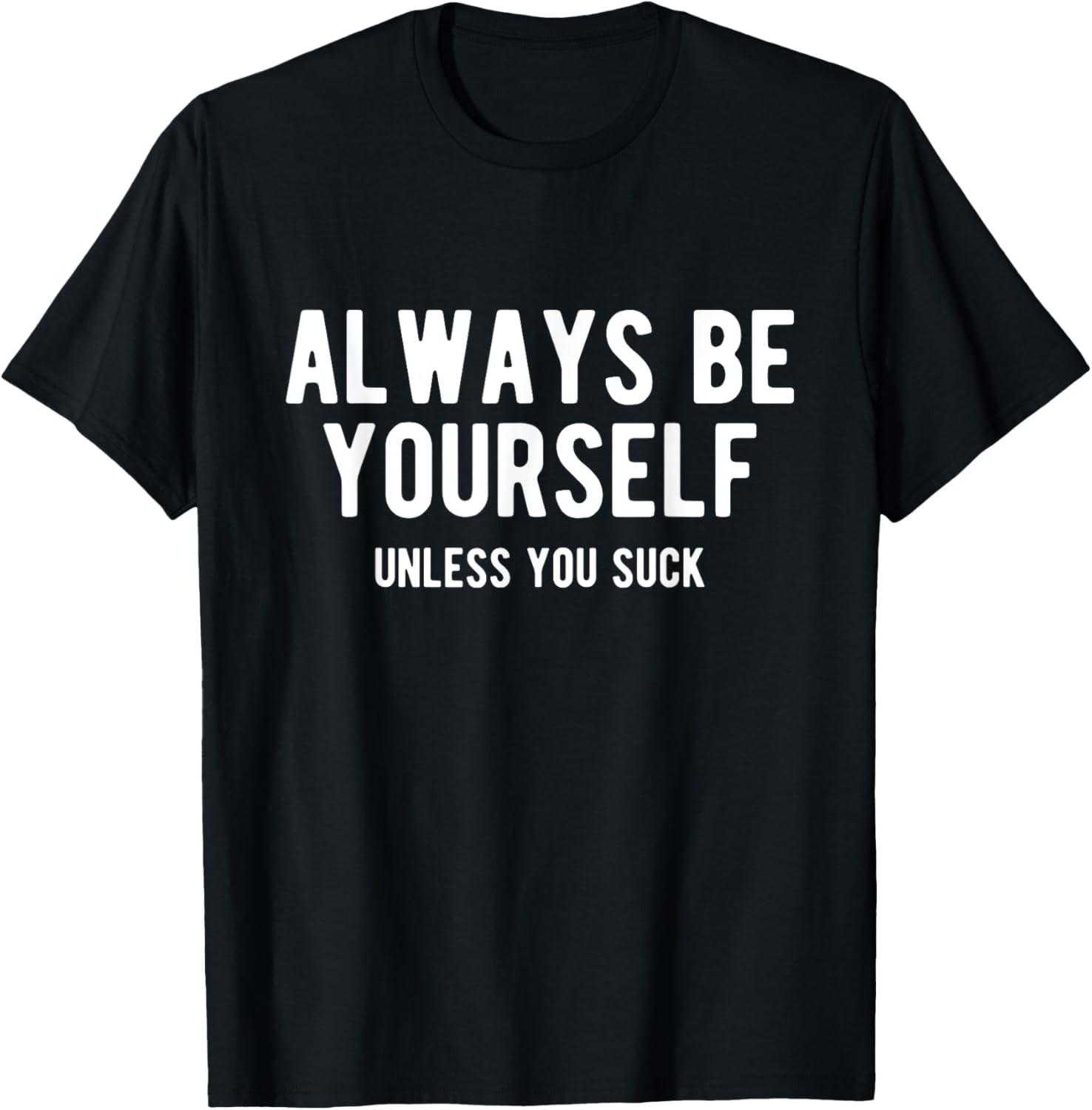 Always Be Yourself Unless You Suck, Funny Sarcastic Humor T-Shirt L