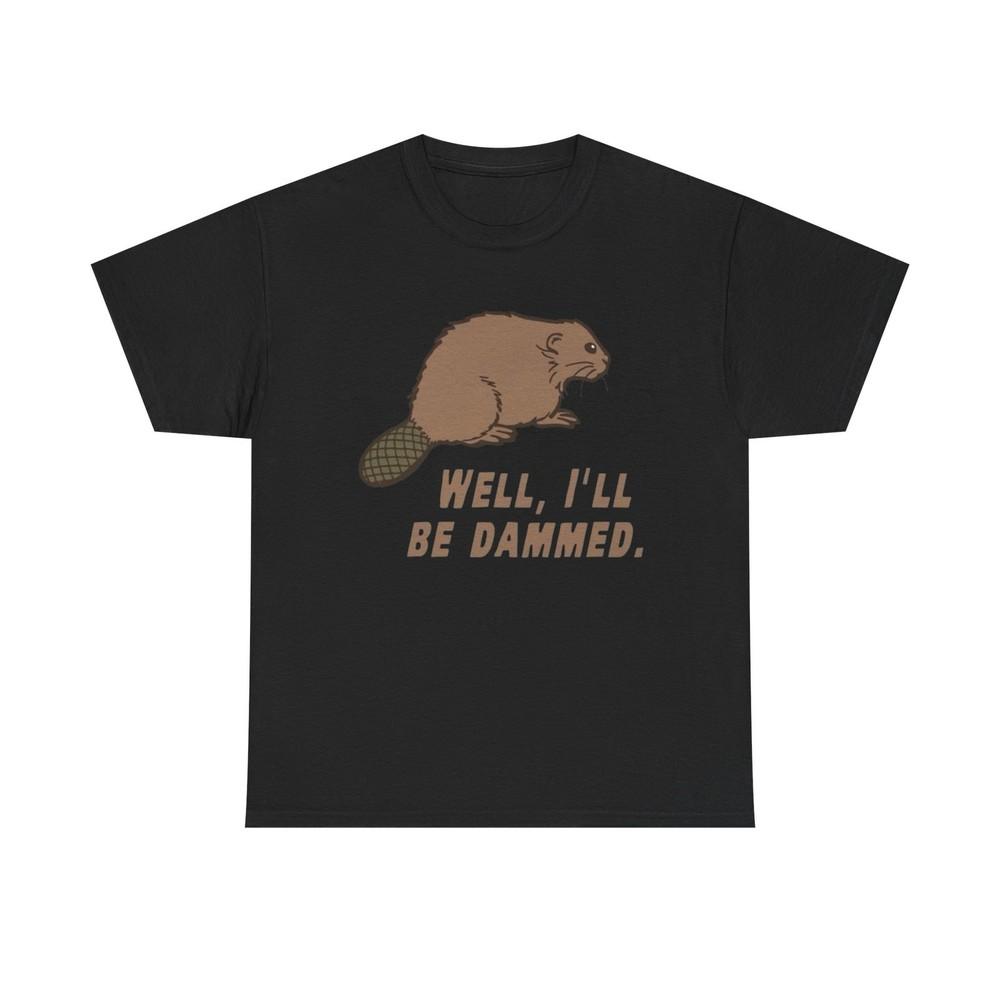 Well I'll Be Damned Funny Beaver Graphic T Shirt Unisex Heavy Cotton Tee