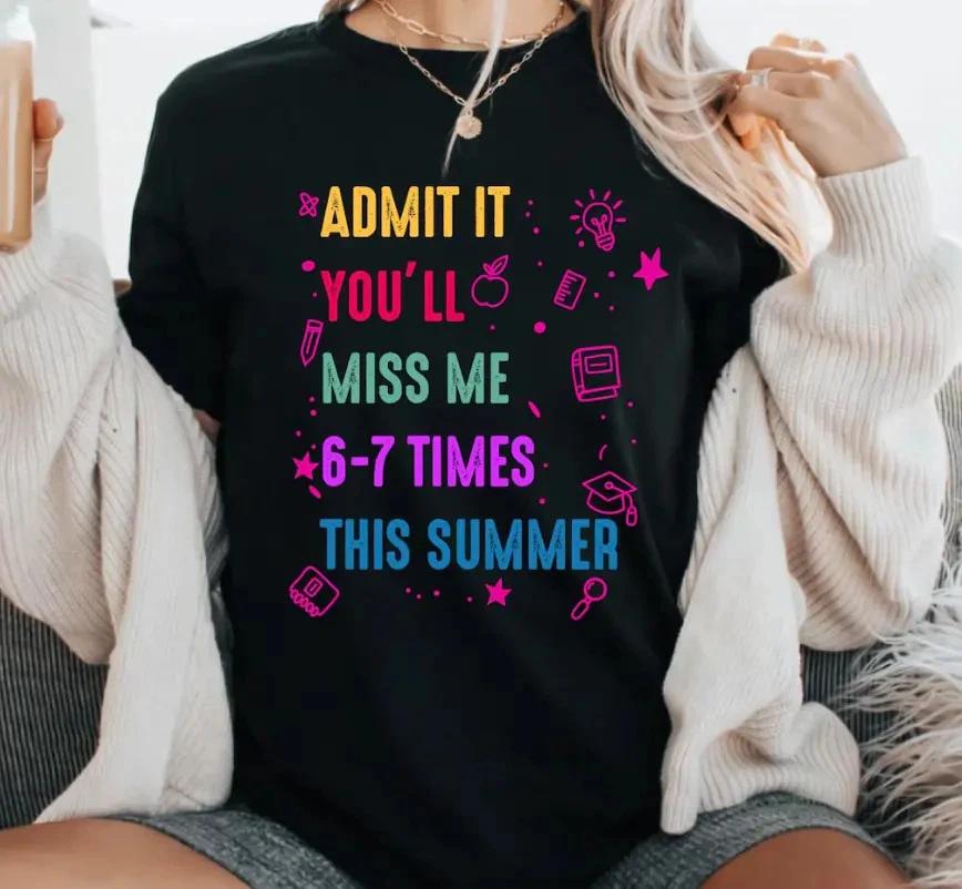 Admit It You ll Miss Me 6-7 Times This Summer Shirt,End of Year Teacher Life S