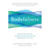 Bodyfulness: Somatic Practices for Presence, Empowerment, and Waking Up In This Life