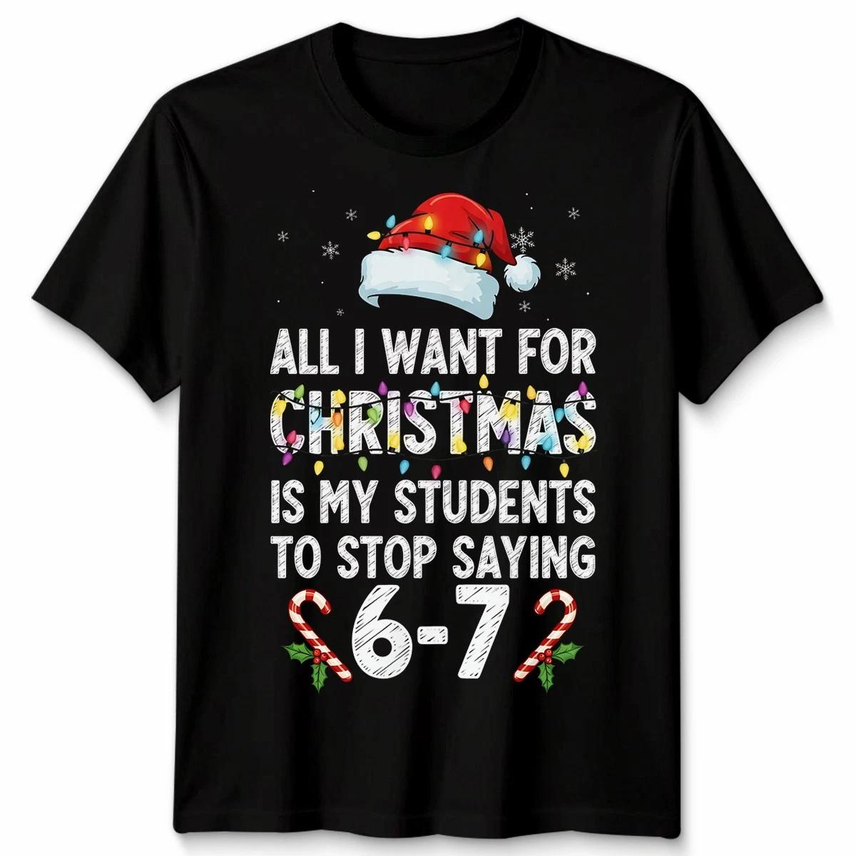 

All I Want For Christmas Is My Students To Stop Saying 6-7 Teacher Men Women Tee M