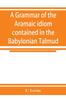The A Grammar of the Aramaic Idiom Contained In the Babylonian Talmud, with Constant Reference To Gaonic Literature Book