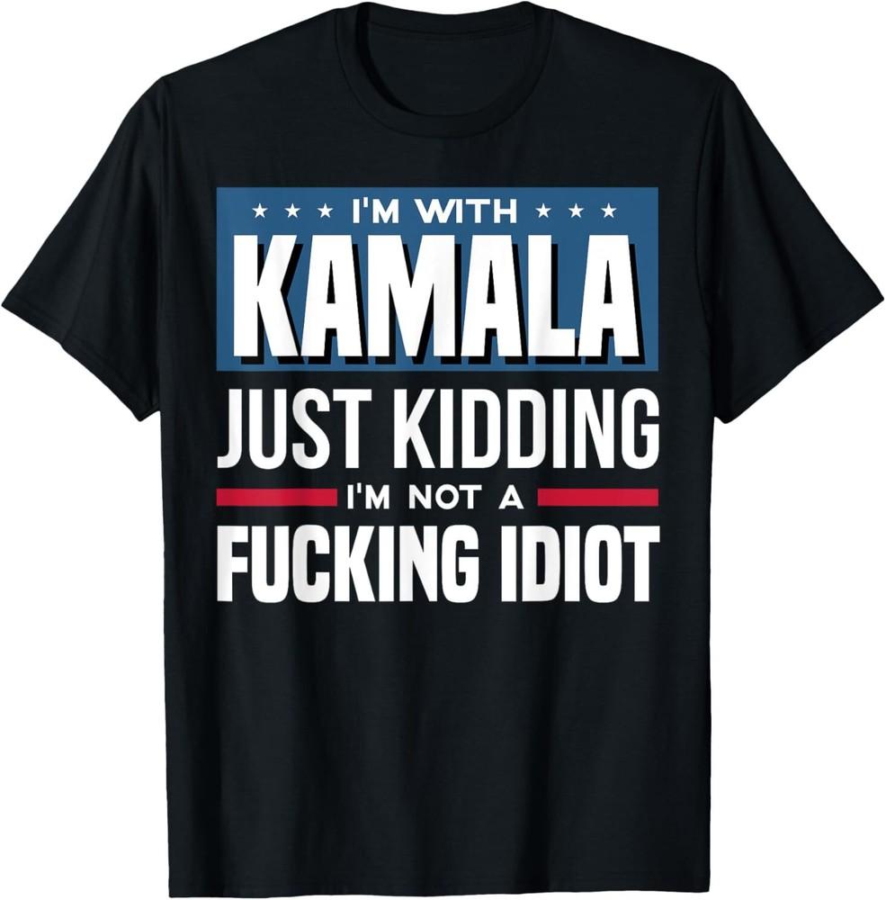 I'm With Kamala Just Kidding I'm Not A F*cking *diot T-Shirt
