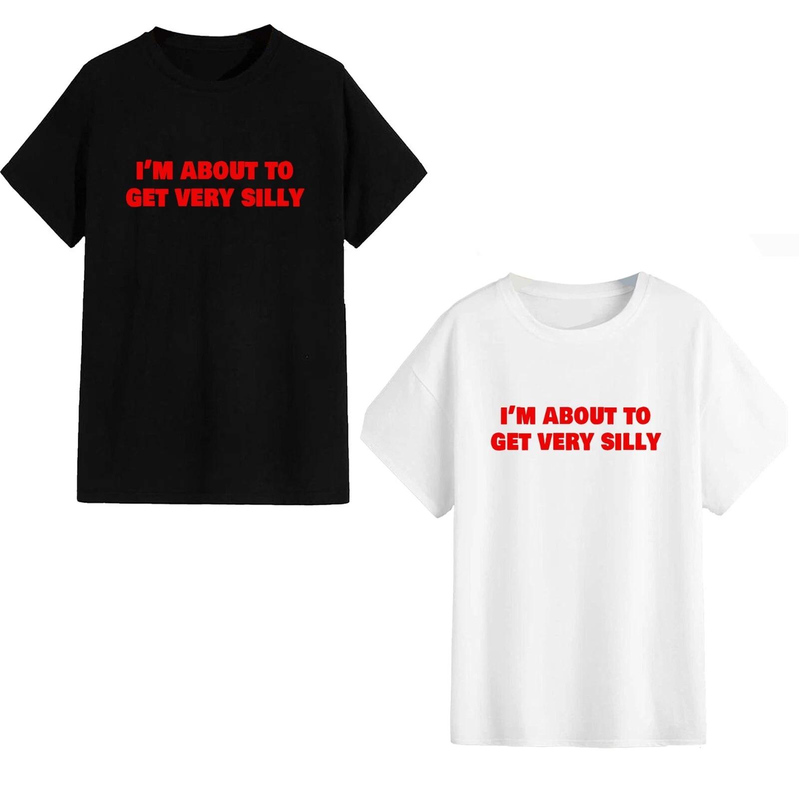 Unisex T-Shirt - I m About To Get Very Silly - Funny Meme Gift Tiktok Trending 3XL