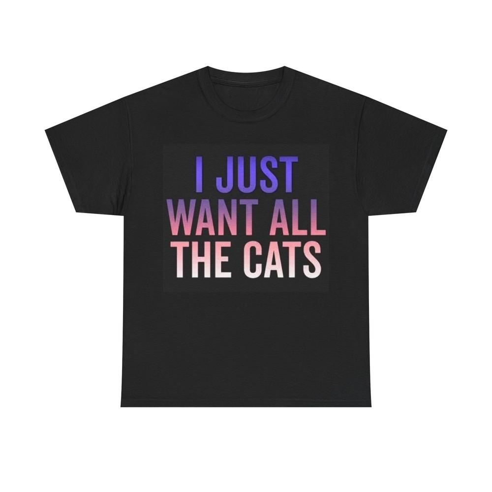

I Just Want All The Cats Shirt Funny Graphic Gift Unisex Heavy Cotton Tee 2XL