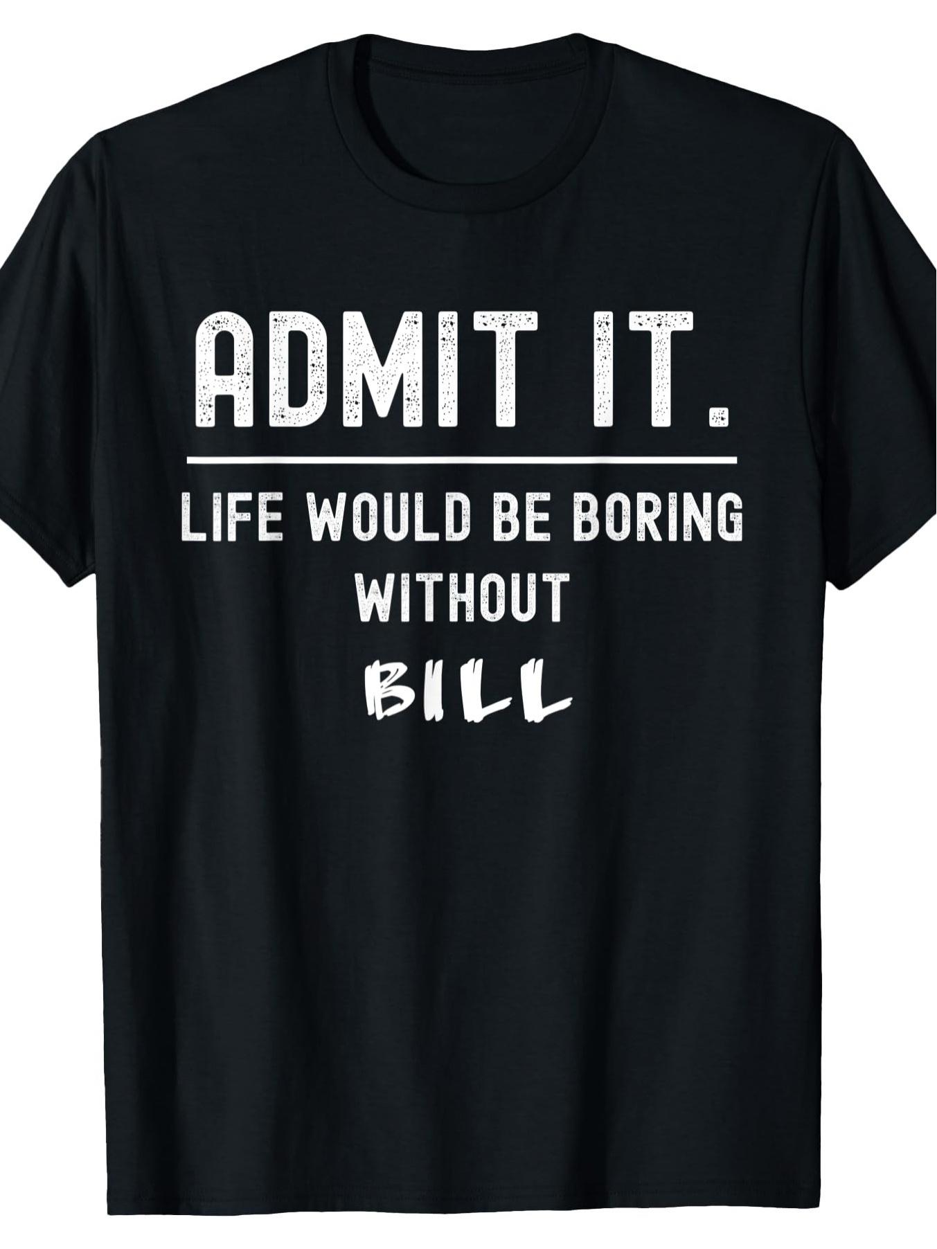 

Admit That Life Would Be Boring Without Bill. Humorous Statement. T-shirt. T-shirt. Cotton Short-Sleeved Round Neck Casual Top. XXXL