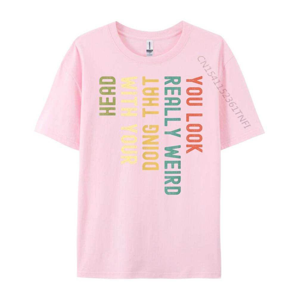 Funny You Look Really weird Doing That With Your Head Short Sleeve Cute Oversized T Shirt Luxury TShirt Korean